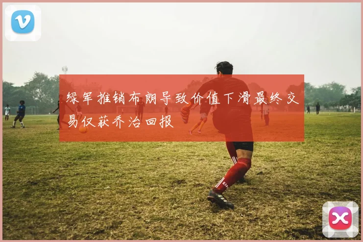 绿军推销布朗导致价值下滑最终交易仅获乔治回报