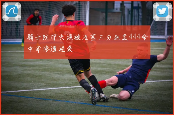 骑士防守失误被活塞三分狂轰444命中率惨遭逆袭