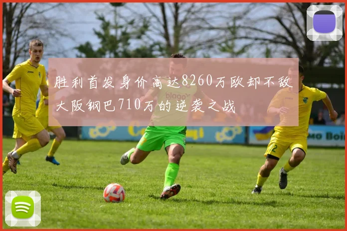 胜利首发身价高达8260万欧却不敌大阪钢巴710万的逆袭之战