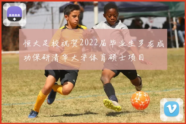 恒大足校祝贺2022届毕业生罗龙成功保研清华大学体育硕士项目