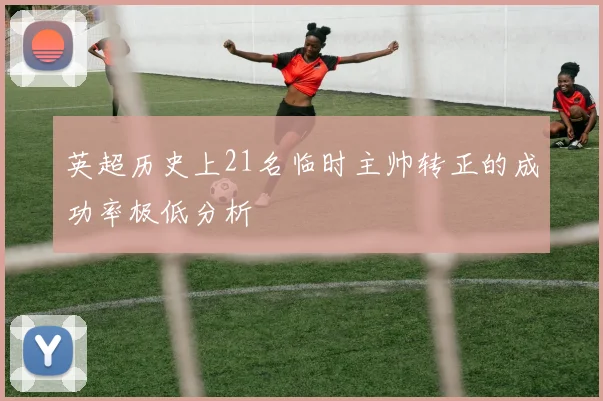 英超历史上21名临时主帅转正的成功率极低分析