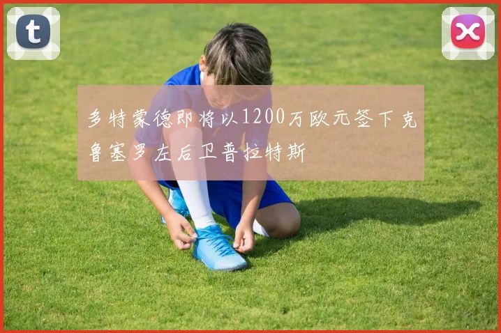 多特蒙德即将以1200万欧元签下克鲁塞罗左后卫普拉特斯