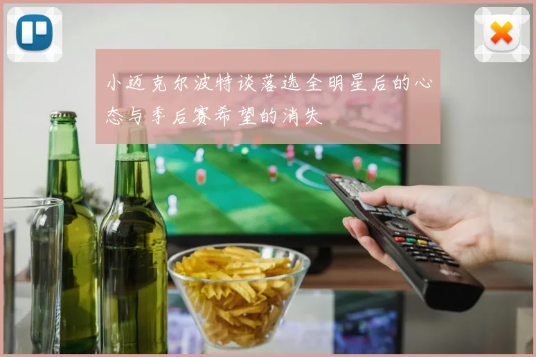 小迈克尔波特谈落选全明星后的心态与季后赛希望的消失